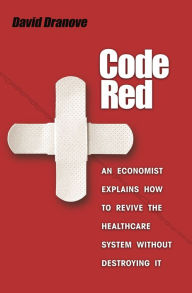 Title: Code Red: An Economist Explains How to Revive the Healthcare System without Destroying It, Author: David Dranove