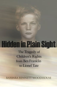 Title: Hidden in Plain Sight: The Tragedy of Children's Rights from Ben Franklin to Lionel Tate, Author: Barbara Bennett Woodhouse