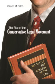 Title: The Rise of the Conservative Legal Movement: The Battle for Control of the Law, Author: Steven M. Teles