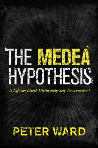 Title: The Medea Hypothesis: Is Life on Earth Ultimately Self-Destructive?, Author: Peter Ward