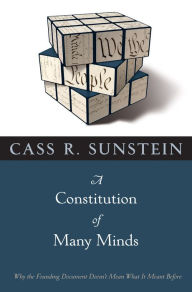 Title: A Constitution of Many Minds: Why the Founding Document Doesn't Mean What It Meant Before, Author: Cass R. Sunstein