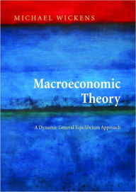 Title: Macroeconomic Theory: A Dynamic General Equilibrium Approach, Author: Michael Wickens