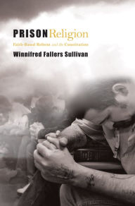 Title: Prison Religion: Faith-Based Reform and the Constitution, Author: Winnifred Fallers Sullivan