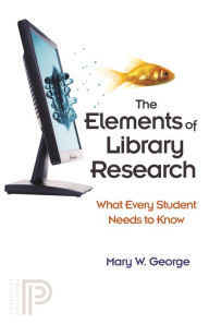 Title: The Elements of Library Research: What Every Student Needs to Know, Author: Mary W. George