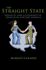 Title: The Straight State: Sexuality and Citizenship in Twentieth-Century America, Author: Margot Canaday
