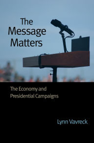 Title: The Message Matters: The Economy and Presidential Campaigns, Author: Lynn Vavreck