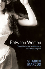 Title: Between Women: Friendship, Desire, and Marriage in Victorian England, Author: Sharon Marcus