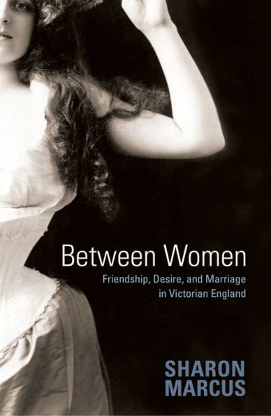 Between Women: Friendship, Desire, and Marriage in Victorian England