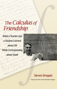 Title: The Calculus of Friendship: What a Teacher and a Student Learned about Life while Corresponding about Math, Author: Steven Strogatz