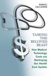 Title: Taming the Beloved Beast: How Medical Technology Costs Are Destroying Our Health Care System, Author: Daniel Callahan