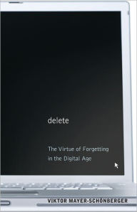 Title: Delete: The Virtue of Forgetting in the Digital Age, Author: Viktor Mayer-Schonberger