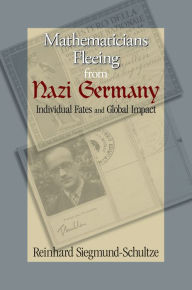 Title: Mathematicians Fleeing from Nazi Germany: Individual Fates and Global Impact, Author: Reinhard Siegmund-Schultze