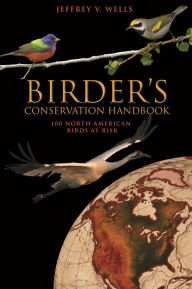 Title: Birder's Conservation Handbook: 100 North American Birds at Risk, Author: Jeffrey V. Wells