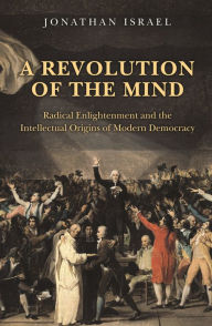 Title: A Revolution of the Mind: Radical Enlightenment and the Intellectual Origins of Modern Democracy, Author: Jonathan Israel
