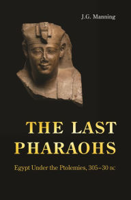 Title: The Last Pharaohs: Egypt Under the Ptolemies, 305-30 BC, Author: J. G. Manning