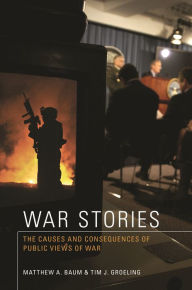 Title: War Stories: The Causes and Consequences of Public Views of War, Author: Matthew A. Baum