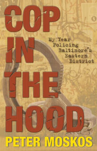 Title: Cop in the Hood: My Year Policing Baltimore's Eastern District, Author: Peter Moskos