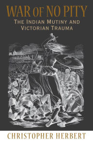Title: War of No Pity: The Indian Mutiny and Victorian Trauma, Author: Christopher Herbert