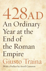 Title: 428 AD: An Ordinary Year at the End of the Roman Empire, Author: Giusto Traina