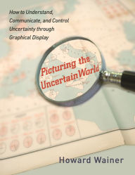 Title: Picturing the Uncertain World: How to Understand, Communicate, and Control Uncertainty through Graphical Display, Author: Howard Wainer