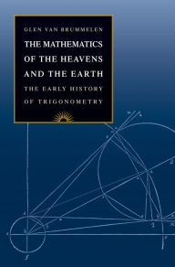 Title: The Mathematics of the Heavens and the Earth: The Early History of Trigonometry, Author: Glen Van Brummelen