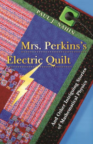 Title: Mrs. Perkins's Electric Quilt: And Other Intriguing Stories of Mathematical Physics, Author: Paul Nahin