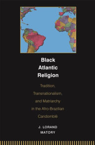 Title: Black Atlantic Religion: Tradition, Transnationalism, and Matriarchy in the Afro-Brazilian Candomblé, Author: J. Matory