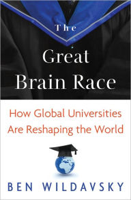 Title: The Great Brain Race: How Global Universities Are Reshaping the World, Author: Ben  Wildavsky
