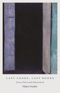 Title: Last Looks, Last Books: Stevens, Plath, Lowell, Bishop, Merrill, Author: Helen Vendler
