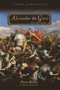 Title: Alexander the Great and His Empire: A Short Introduction, Author: Pierre Briant