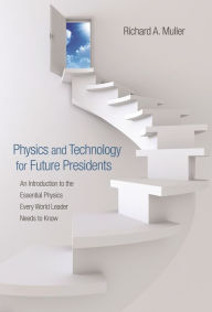 Title: Physics and Technology for Future Presidents: An Introduction to the Essential Physics Every World Leader Needs to Know, Author: Richard A. Muller