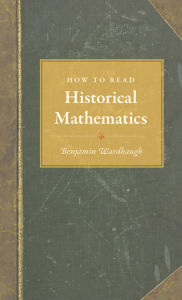 Title: How to Read Historical Mathematics, Author: Benjamin Wardhaugh