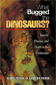 Title: What Bugged the Dinosaurs?: Insects, Disease, and Death in the Cretaceous, Author: George Poinar Jr.