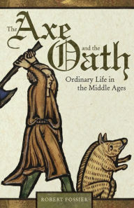 Title: The Axe and the Oath: Ordinary Life in the Middle Ages, Author: Robert Fossier