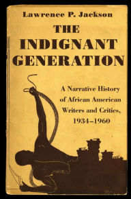 Title: The Indignant Generation: A Narrative History of African American Writers and Critics, 1934-1960, Author: Lawrence P. Jackson