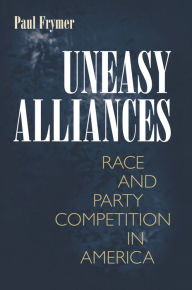 Title: Uneasy Alliances: Race and Party Competition in America, Author: Paul Frymer