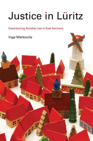 Title: Justice in Lüritz: Experiencing Socialist Law in East Germany, Author: Inga Markovits