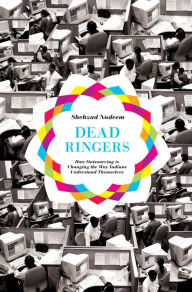 Title: Dead Ringers: How Outsourcing Is Changing the Way Indians Understand Themselves, Author: Shehzad Nadeem