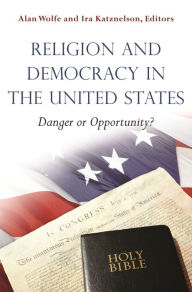 Title: Religion and Democracy in the United States: Danger or Opportunity?, Author: Alan Wolfe