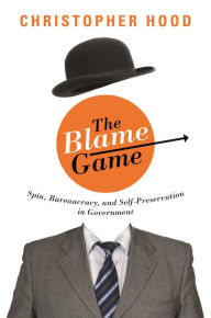 Title: The Blame Game: Spin, Bureaucracy, and Self-Preservation in Government, Author: Christopher Hood