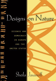 Title: Designs on Nature: Science and Democracy in Europe and the United States, Author: Sheila Jasanoff