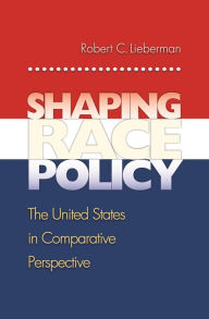 Title: Shaping Race Policy: The United States in Comparative Perspective, Author: Robert C. Lieberman