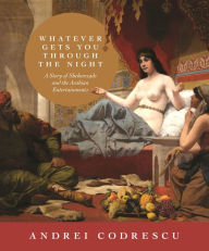 Title: Whatever Gets You through the Night: A Story of Sheherezade and the Arabian Entertainments, Author: Andrei Codrescu