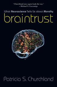 Title: Braintrust: What Neuroscience Tells Us about Morality, Author: Patricia S. Churchland