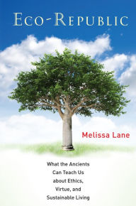 Title: Eco-Republic: What the Ancients Can Teach Us about Ethics, Virtue, and Sustainable Living, Author: Melissa  Lane