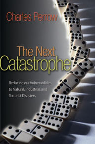 Title: The Next Catastrophe: Reducing Our Vulnerabilities to Natural, Industrial, and Terrorist Disasters, Author: Charles Perrow