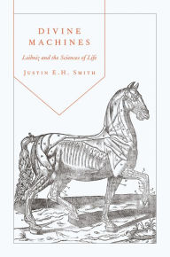 Title: Divine Machines: Leibniz and the Sciences of Life, Author: Justin Smith-Ruiu
