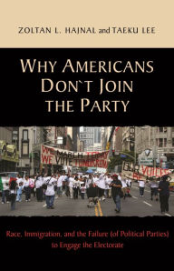 Title: Why Americans Don't Join the Party: Race, Immigration, and the Failure (of Political Parties) to Engage the Electorate, Author: Zoltan Hajnal