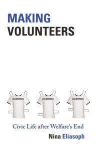 Title: Making Volunteers: Civic Life after Welfare's End, Author: Nina Eliasoph
