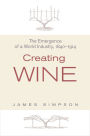 Creating Wine: The Emergence of a World Industry, 1840-1914